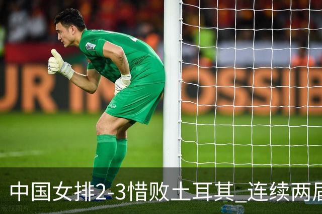 中国女排2-3惜败土耳其 连续两届奥运会无缘4强
