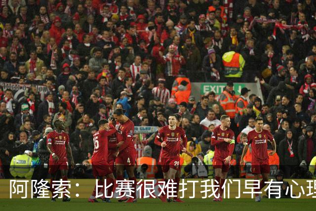 阿隆索：比赛很难打我们早有心理准备 现在还没法整场都保持强度